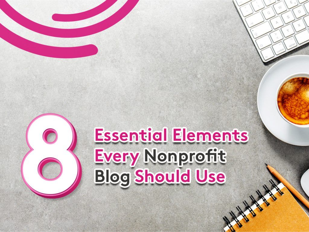 8 essential elements your nonprofit blog should use