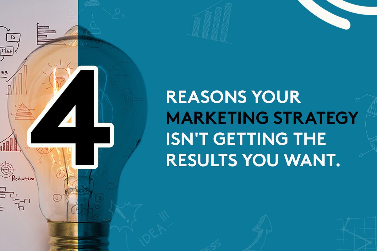 4 reasons your marketing strategy isn't getting the results you want